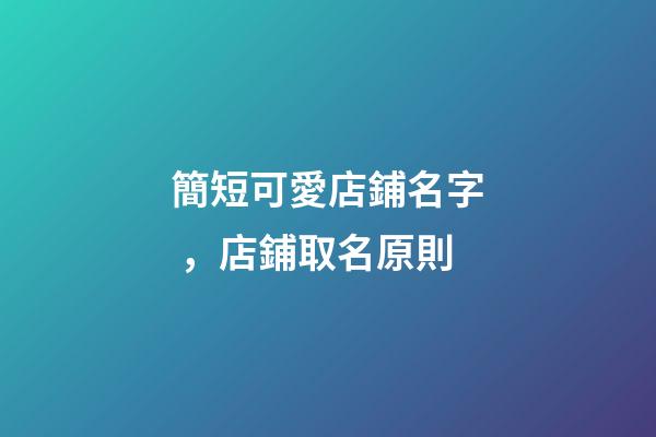 簡短可愛店鋪名字，店鋪取名原則-第1張-店鋪起名-玄機派